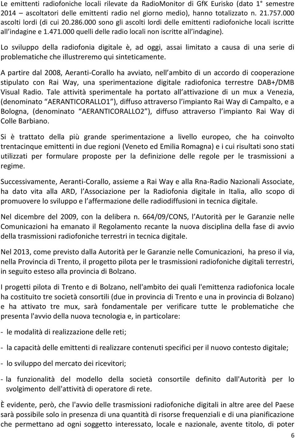 Lo sviluppo della radiofonia digitale è, ad oggi, assai limitato a causa di una serie di problematiche che illustreremo qui sinteticamente.