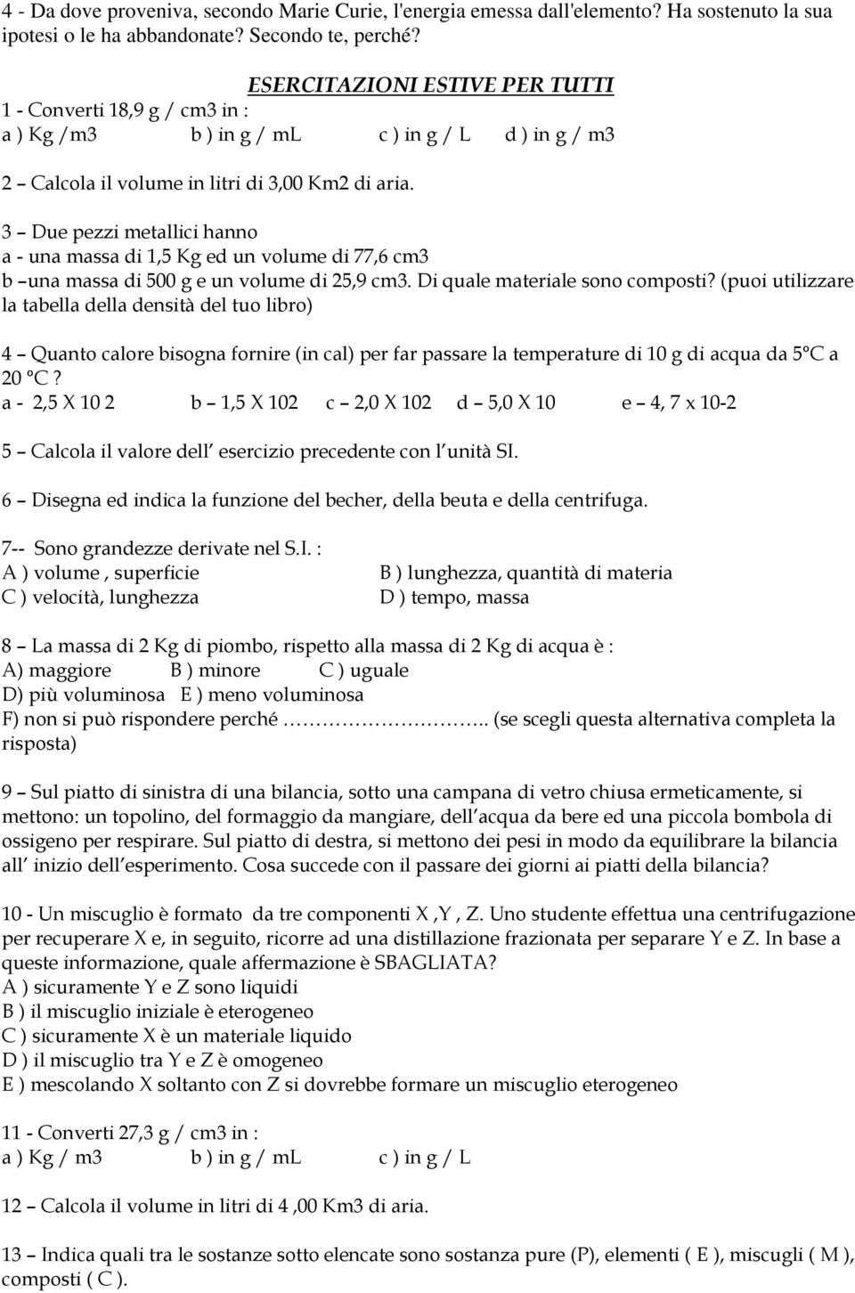 3 Due pezzi metallici hanno a - una massa di 1,5 Kg ed un volume di 77,6 cm3 b una massa di 500 g e un volume di 25,9 cm3. Di quale materiale sono composti?