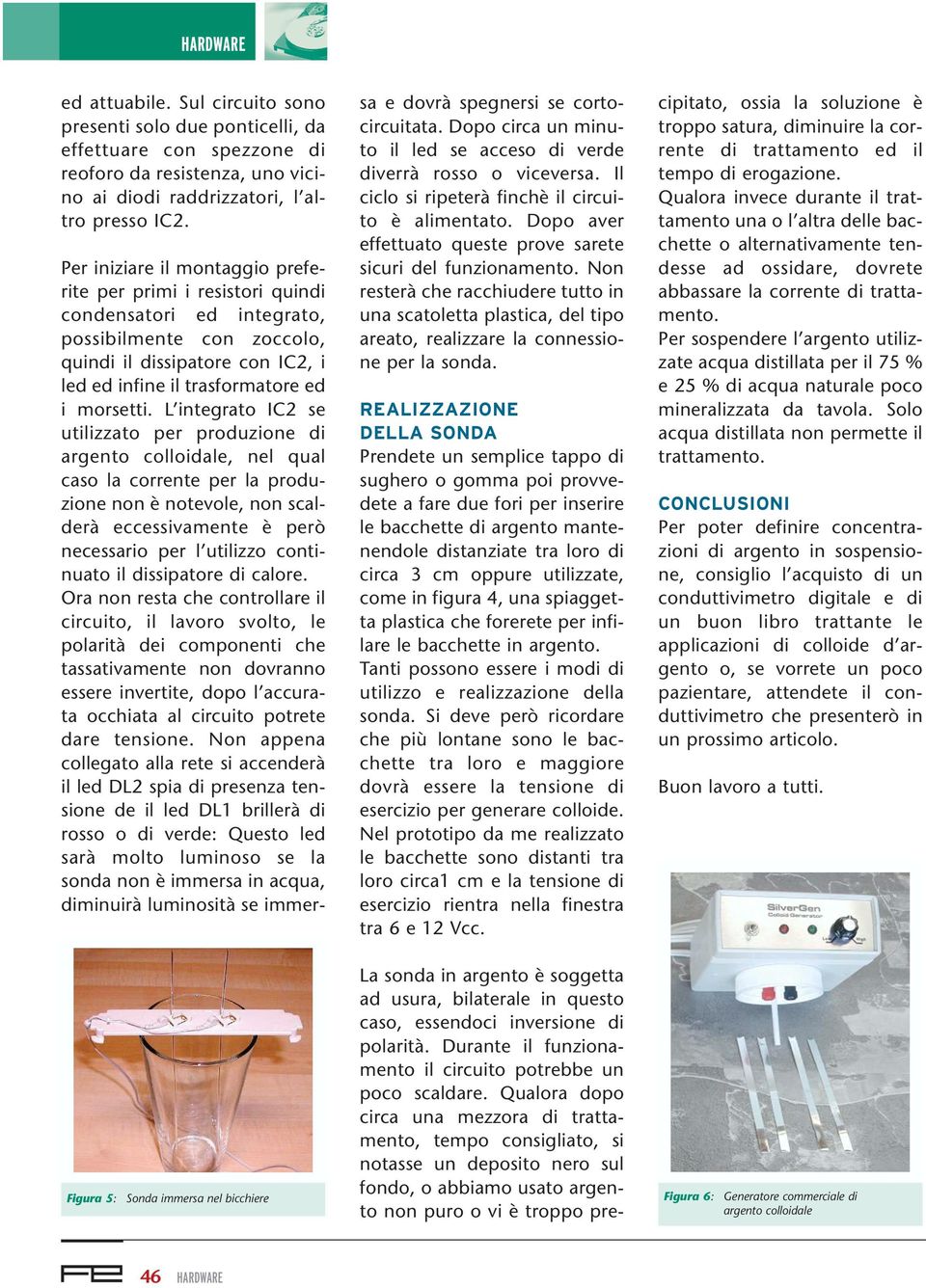 L integrato IC2 se utilizzato per produzione di argento colloidale, nel qual caso la corrente per la produzione non è notevole, non scalderà eccessivamente è però necessario per l utilizzo continuato