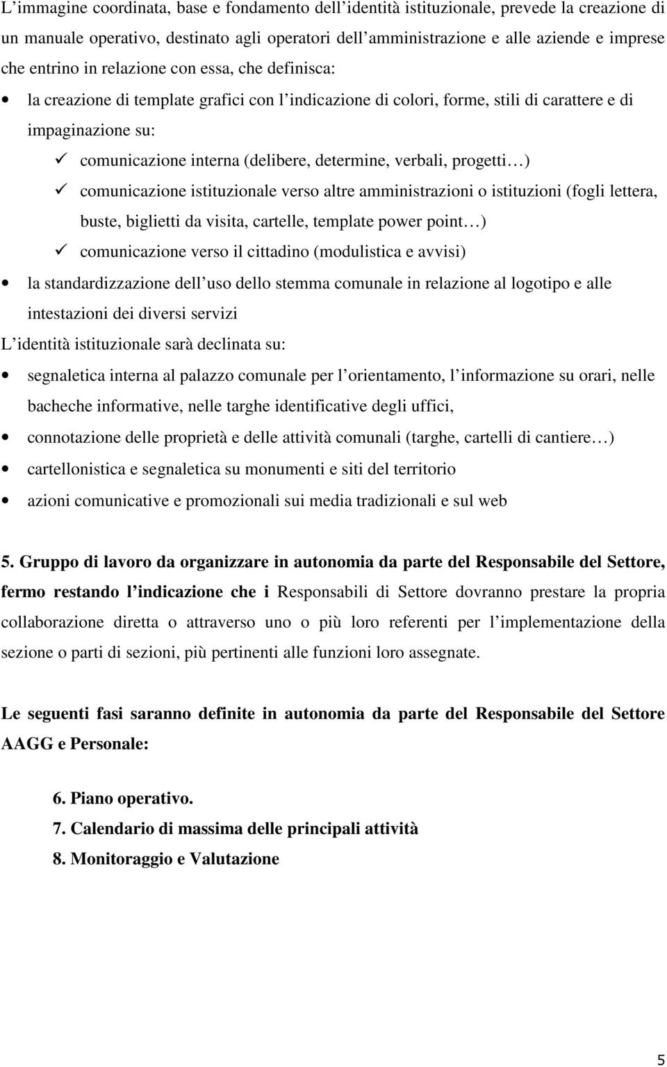 verbali, progetti ) comunicazione istituzionale verso altre amministrazioni o istituzioni (fogli lettera, buste, biglietti da visita, cartelle, template power point ) comunicazione verso il cittadino