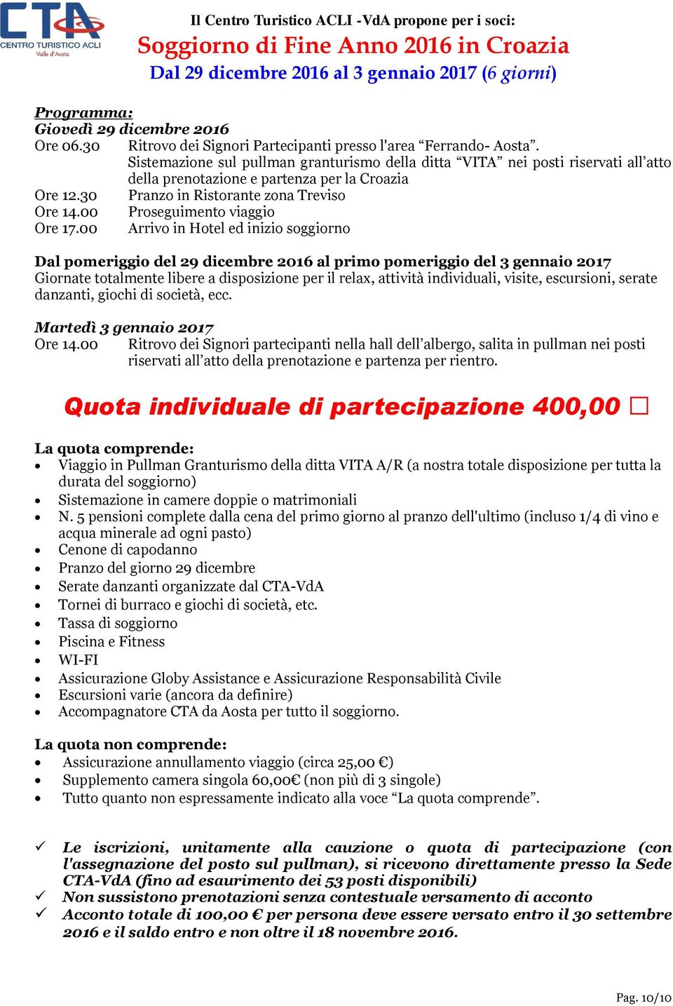 Sistemazione sul pullman granturismo della ditta VITA nei posti riservati all atto della prenotazione e partenza per la Croazia Ore 12.30 Pranzo in Ristorante zona Treviso Ore 14.