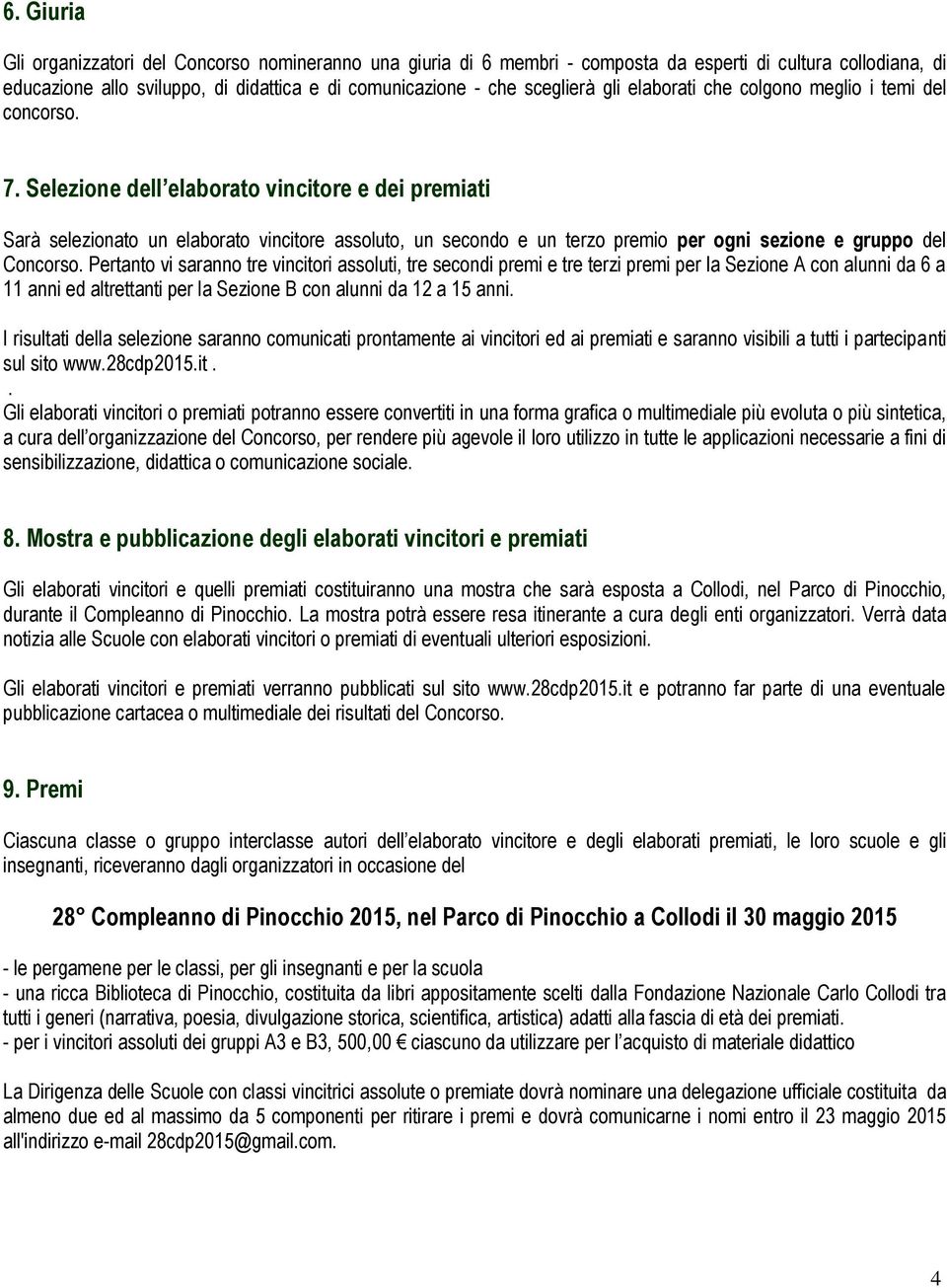 Selezione dell elaborato vincitore e dei premiati Sarà selezionato un elaborato vincitore assoluto, un secondo e un terzo premio per ogni sezione e gruppo del Concorso.