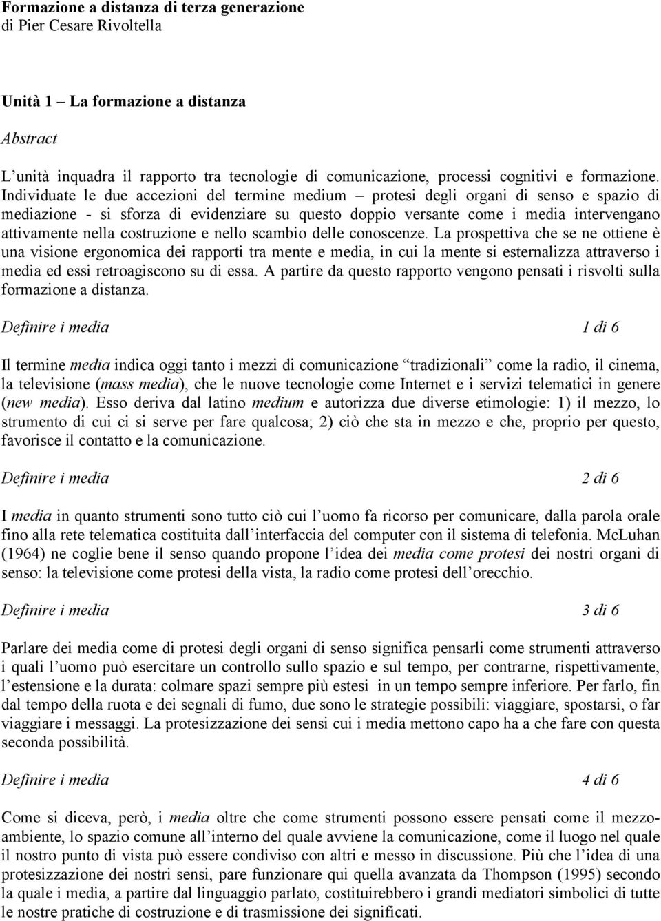 Individuate le due accezioni del termine medium protesi degli organi di senso e spazio di mediazione - si sforza di evidenziare su questo doppio versante come i media intervengano attivamente nella