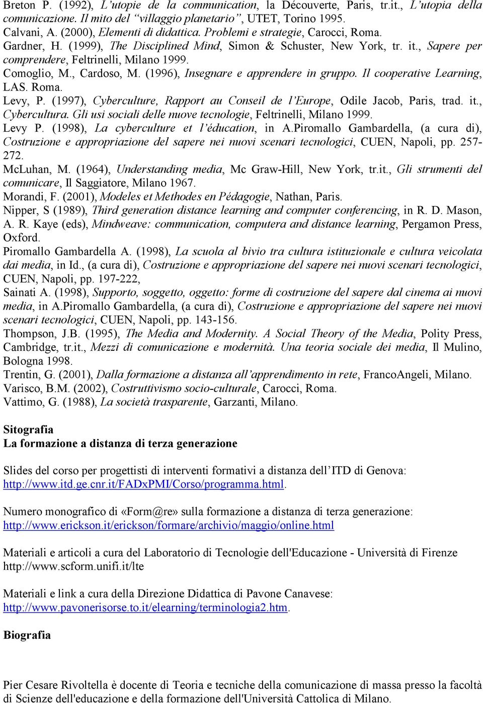 Comoglio, M., Cardoso, M. (1996), Insegnare e apprendere in gruppo. Il cooperative Learning, LAS. Roma. Levy, P. (1997), Cyberculture, Rapport au Conseil de l Europe, Odile Jacob, Paris, trad. it.