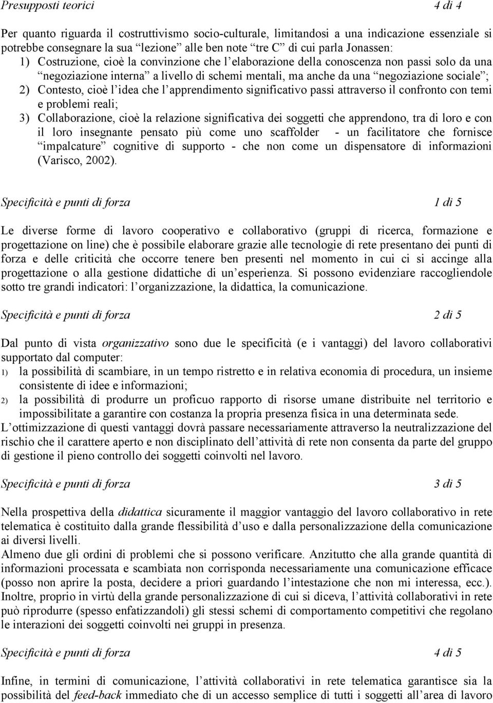 Contesto, cioè l idea che l apprendimento significativo passi attraverso il confronto con temi e problemi reali; 3) Collaborazione, cioè la relazione significativa dei soggetti che apprendono, tra di