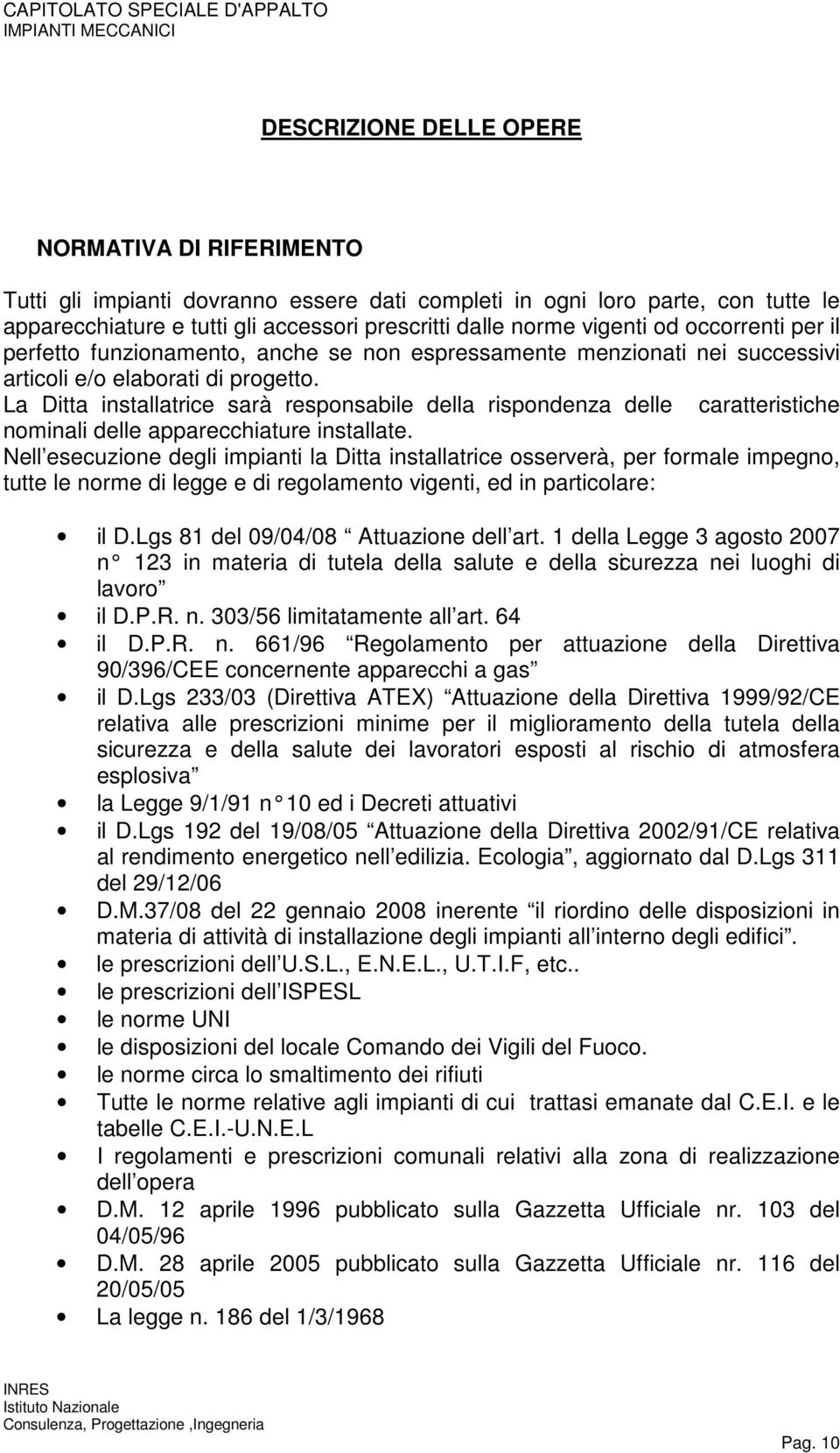 La Ditta installatrice sarà responsabile della rispondenza delle caratteristiche nominali delle apparecchiature installate.