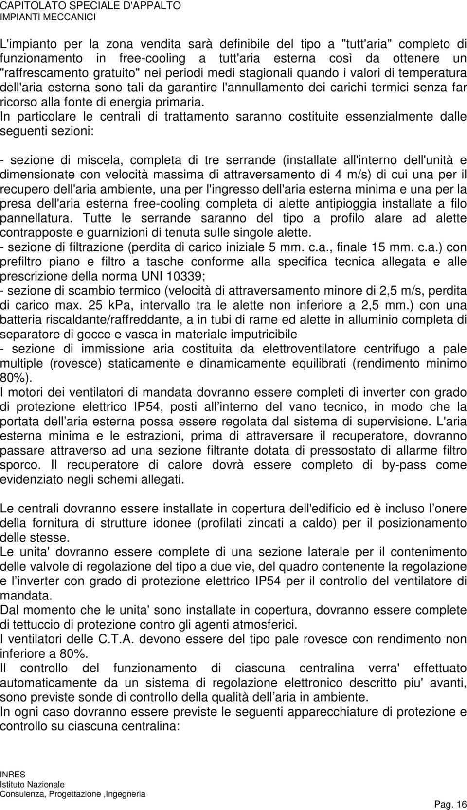 In particolare le centrali di trattamento saranno costituite essenzialmente dalle seguenti sezioni: - sezione di miscela, completa di tre serrande (installate all'interno dell'unità e dimensionate