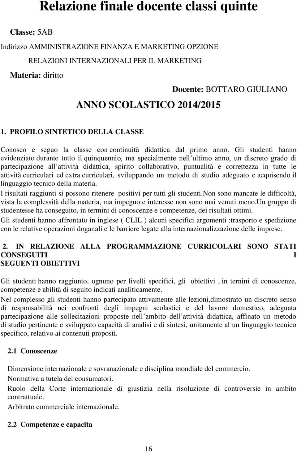 Gli studenti hanno evidenziato durante tutto il quinquennio, ma specialmente nell ultimo anno, un discreto grado di partecipazione all attività didattica, spirito collaborativo, puntualità e