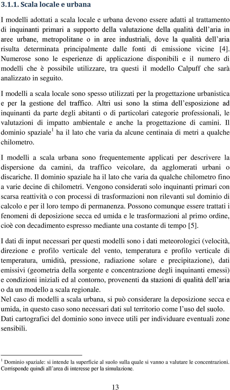 Numerose sono le esperienze di applicazione disponibili e il numero di modelli che è possibile utilizzare, tra questi il modello Calpuff che sarà analizzato in seguito.