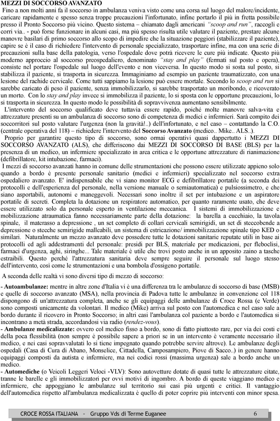 . - può forse funzionare in alcuni casi, ma più spesso risulta utile valutare il paziente, prestare alcune manovre basilari di primo soccorso allo scopo di impedire che la situazione peggiori