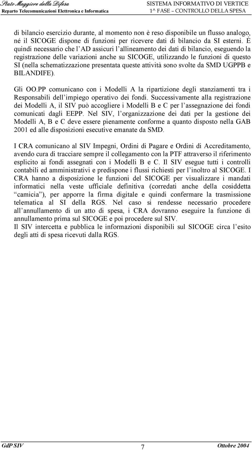 presentata queste attività sono svolte da SMD UGPPB e BILANDIFE). Gli OO.PP comunicano con i Modelli A la ripartizione degli stanziamenti tra i Responsabili dell impiego operativo dei fondi.