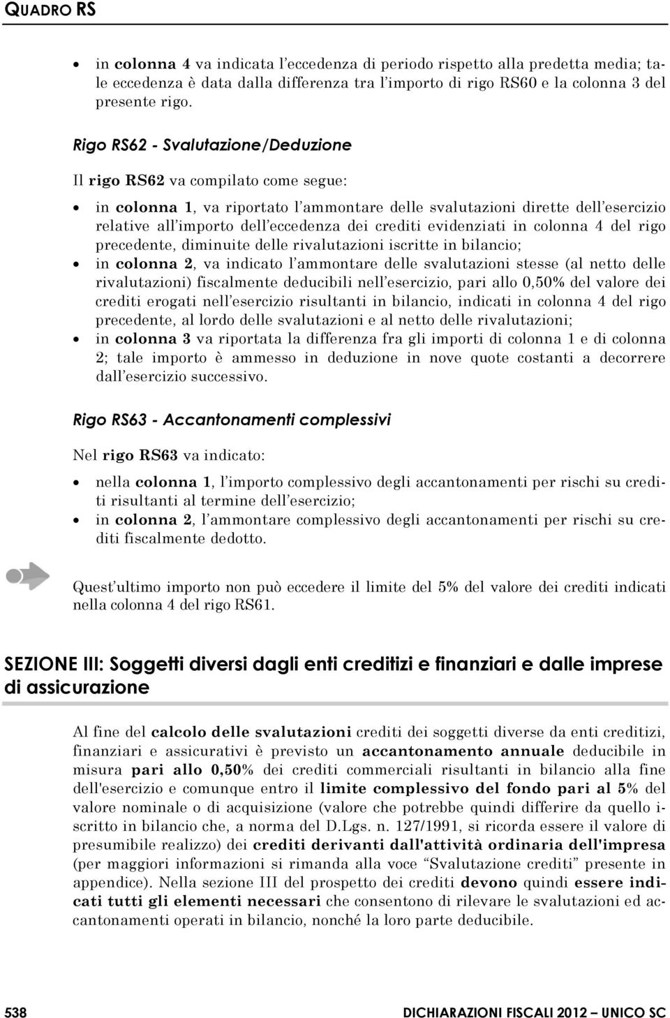 crediti evidenziati in colonna 4 del rigo precedente, diminuite delle rivalutazioni iscritte in bilancio; in colonna 2, va indicato l ammontare delle svalutazioni stesse (al netto delle