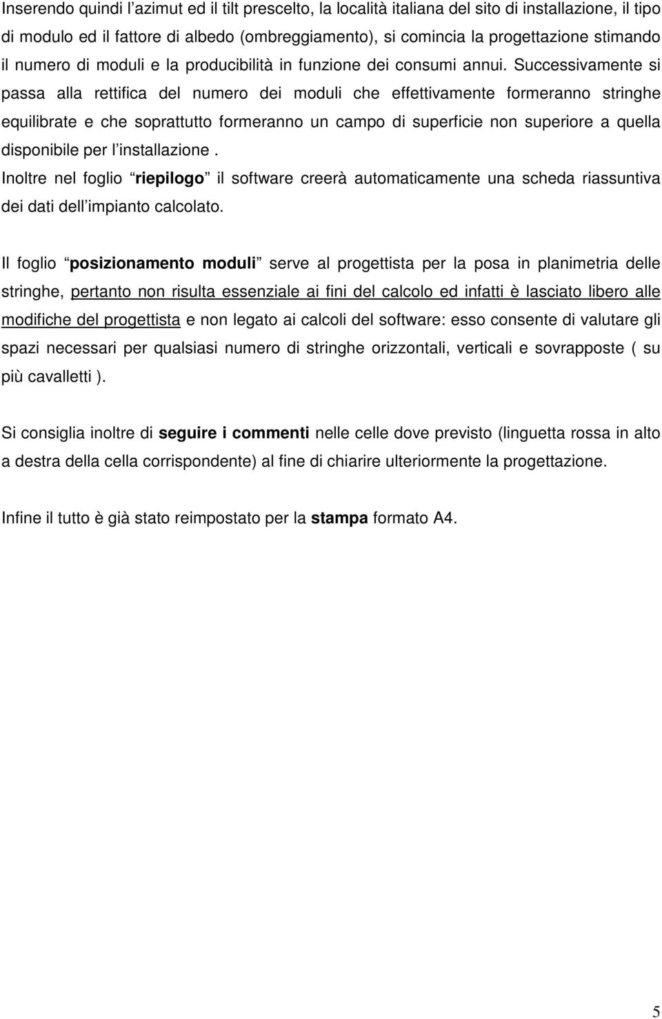 Successivamente si passa alla rettifica del numero dei moduli che effettivamente formeranno stringhe equilibrate e che soprattutto formeranno un campo di superficie non superiore a quella disponibile