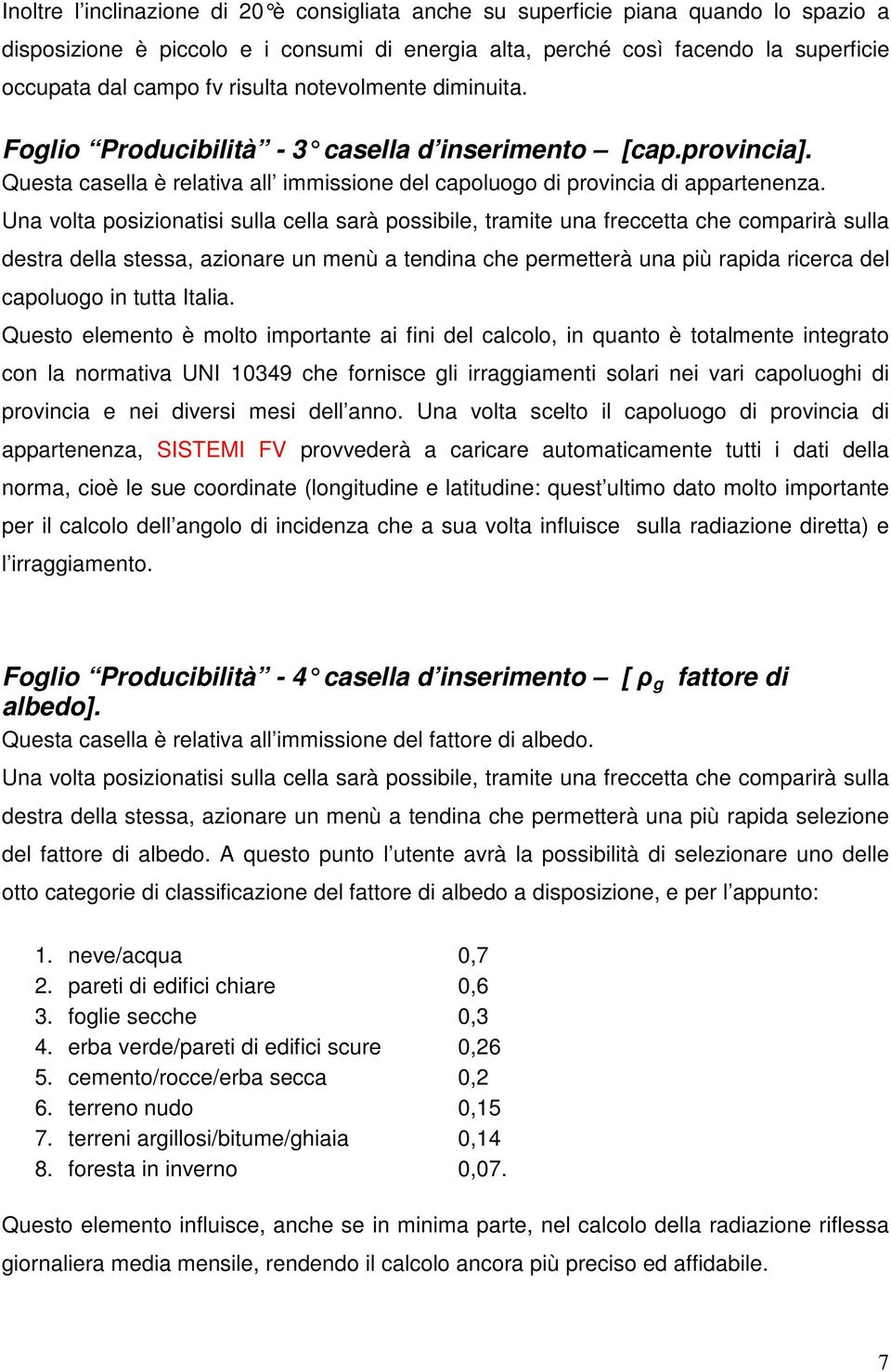 Una volta posizionatisi sulla cella sarà possibile, tramite una freccetta che comparirà sulla destra della stessa, azionare un menù a tendina che permetterà una più rapida ricerca del capoluogo in