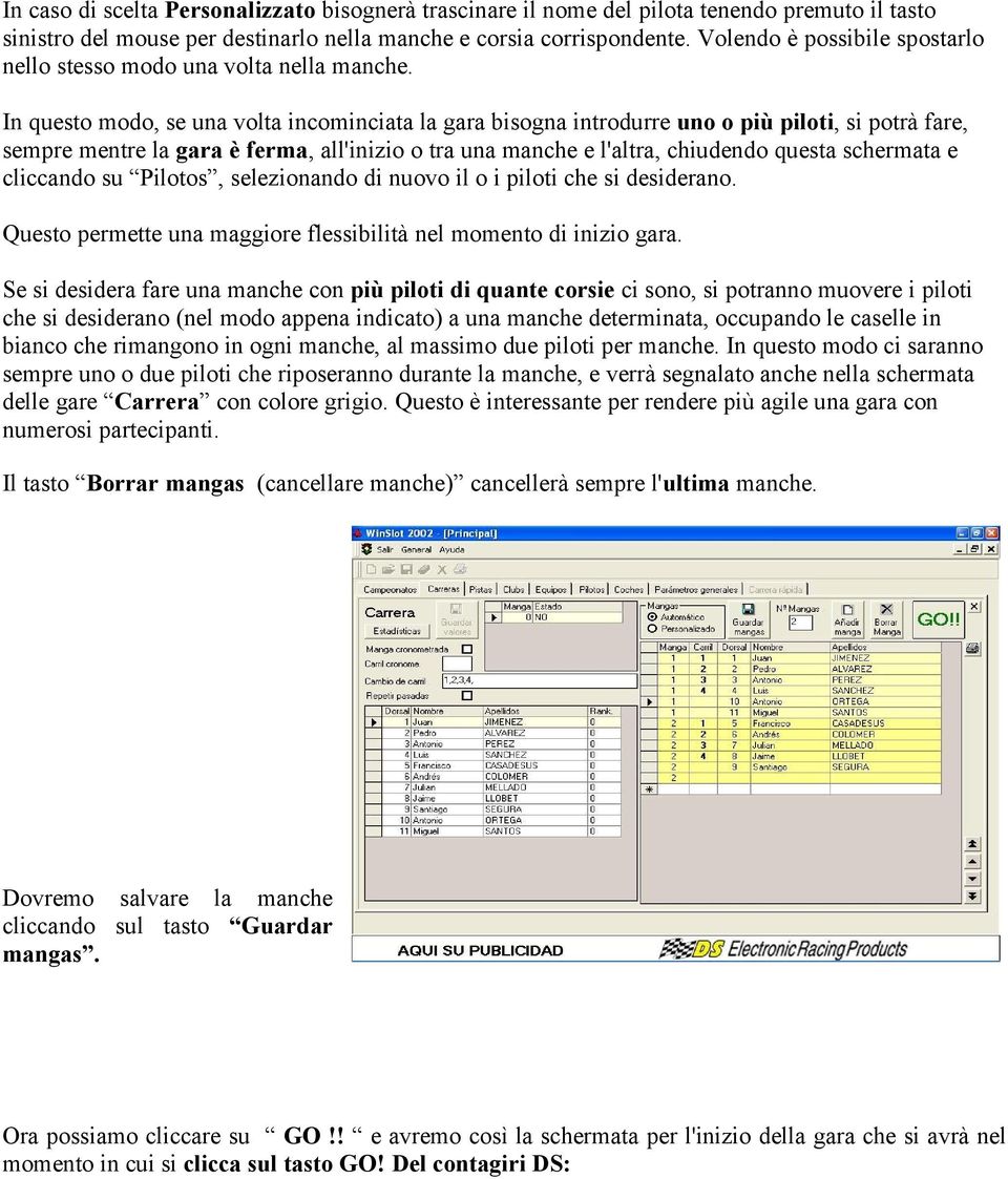 In questo modo, se una volta incominciata la gara bisogna introdurre uno o più piloti, si potrà fare, sempre mentre la gara è ferma, all'inizio o tra una manche e l'altra, chiudendo questa schermata