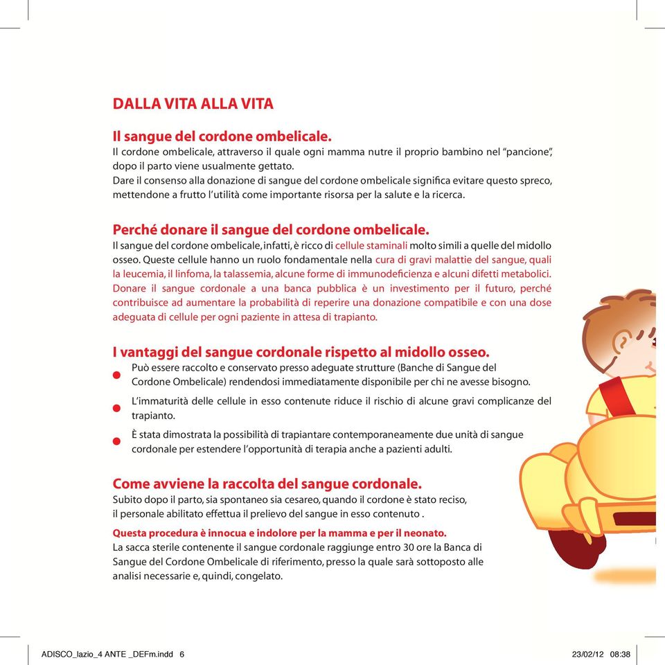 Perché donare il sangue del cordone ombelicale. Il sangue del cordone ombelicale, infatti, è ricco di cellule staminali molto simili a quelle del midollo osseo.