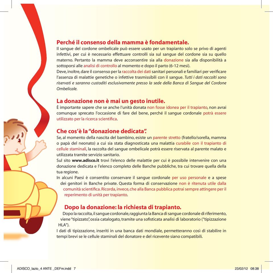 Pertanto la mamma deve acconsentire sia alla donazione sia alla disponibilità a sottoporsi alle analisi di controllo al momento e dopo il parto (6-12 mesi).