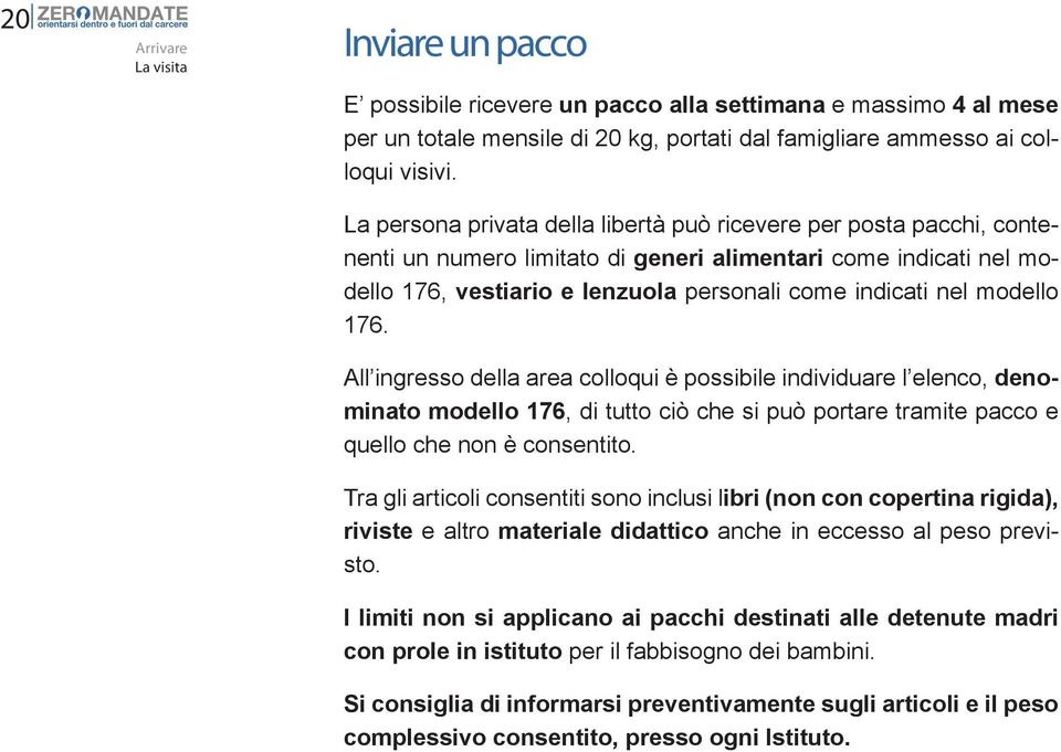 modello 176. All ingresso della area colloqui è possibile individuare l elenco, denominato modello 176, di tutto ciò che si può portare tramite pacco e quello che non è consentito.