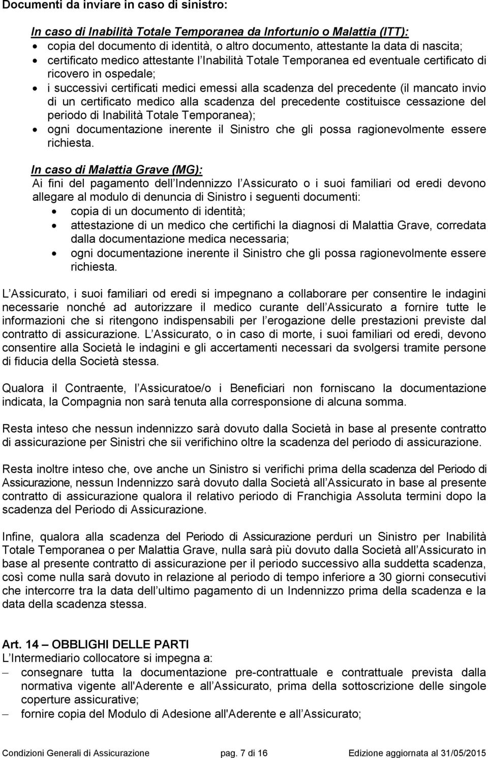 un certificato medico alla scadenza del precedente costituisce cessazione del periodo di Inabilità Totale Temporanea); ogni documentazione inerente il Sinistro che gli possa ragionevolmente essere