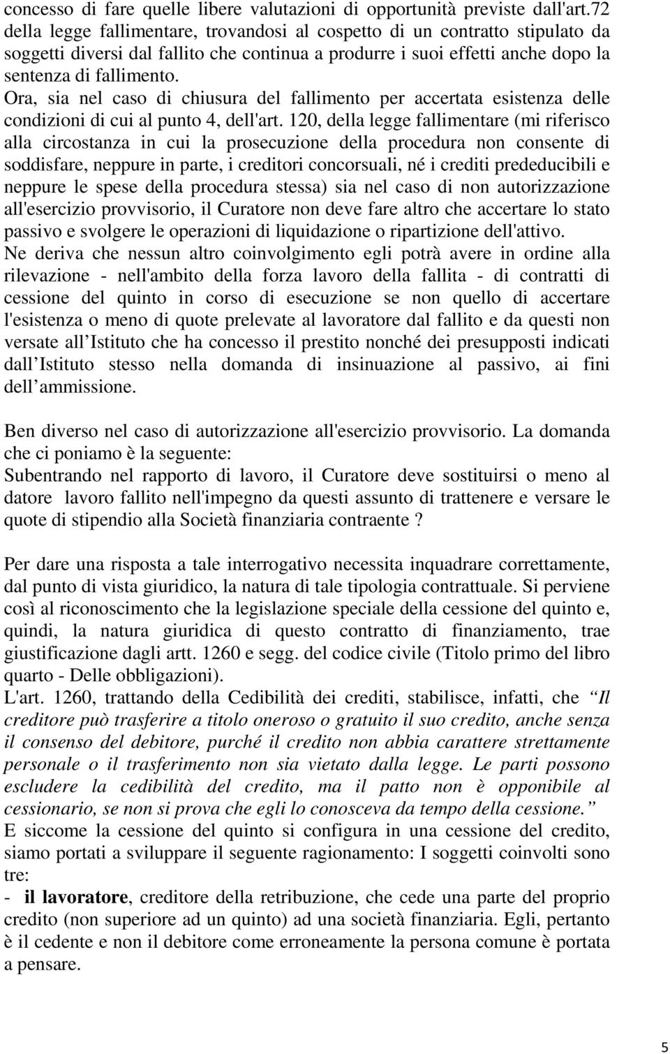 Ora, sia nel caso di chiusura del fallimento per accertata esistenza delle condizioni di cui al punto 4, dell'art.