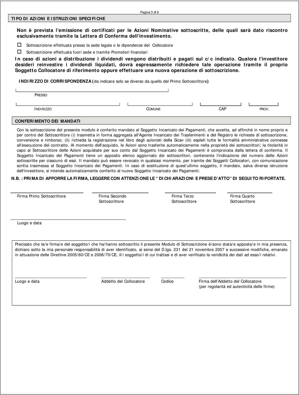 Sottoscrizione effettuata presso la sede legale o le dipendenze del Collocatore Sottoscrizione effettuata fuori sede e tramite Promotori finanziari In caso di azioni a distribuzione i dividendi