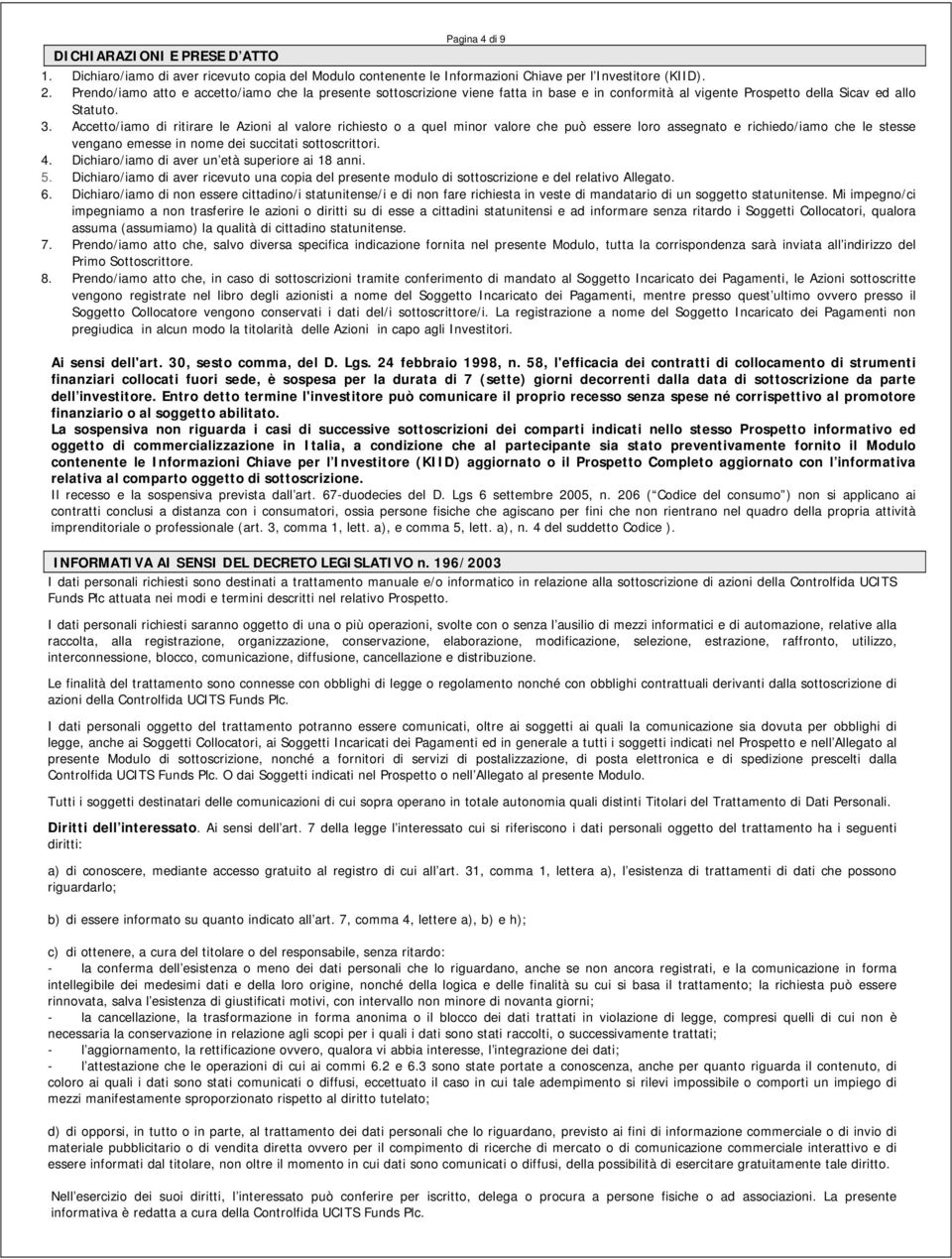 Accetto/iamo di ritirare le Azioni al valore richiesto o a quel minor valore che può essere loro assegnato e richiedo/iamo che le stesse vengano emesse in nome dei succitati sottoscrittori. 4.