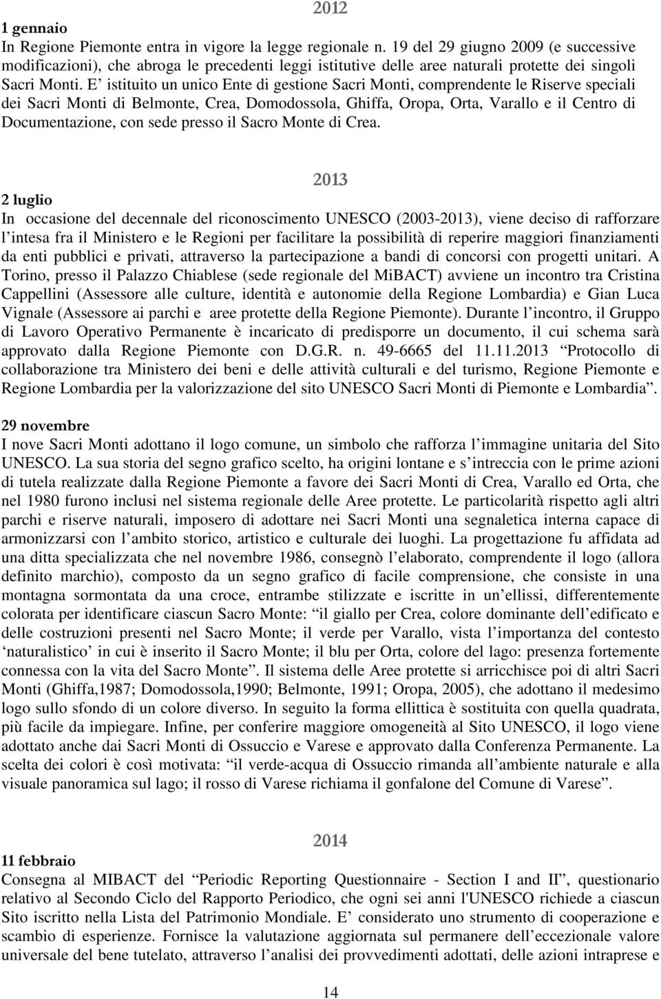 E istituito un unico Ente di gestione Sacri Monti, comprendente le Riserve speciali dei Sacri Monti di Belmonte, Crea, Domodossola, Ghiffa, Oropa, Orta, Varallo e il Centro di Documentazione, con