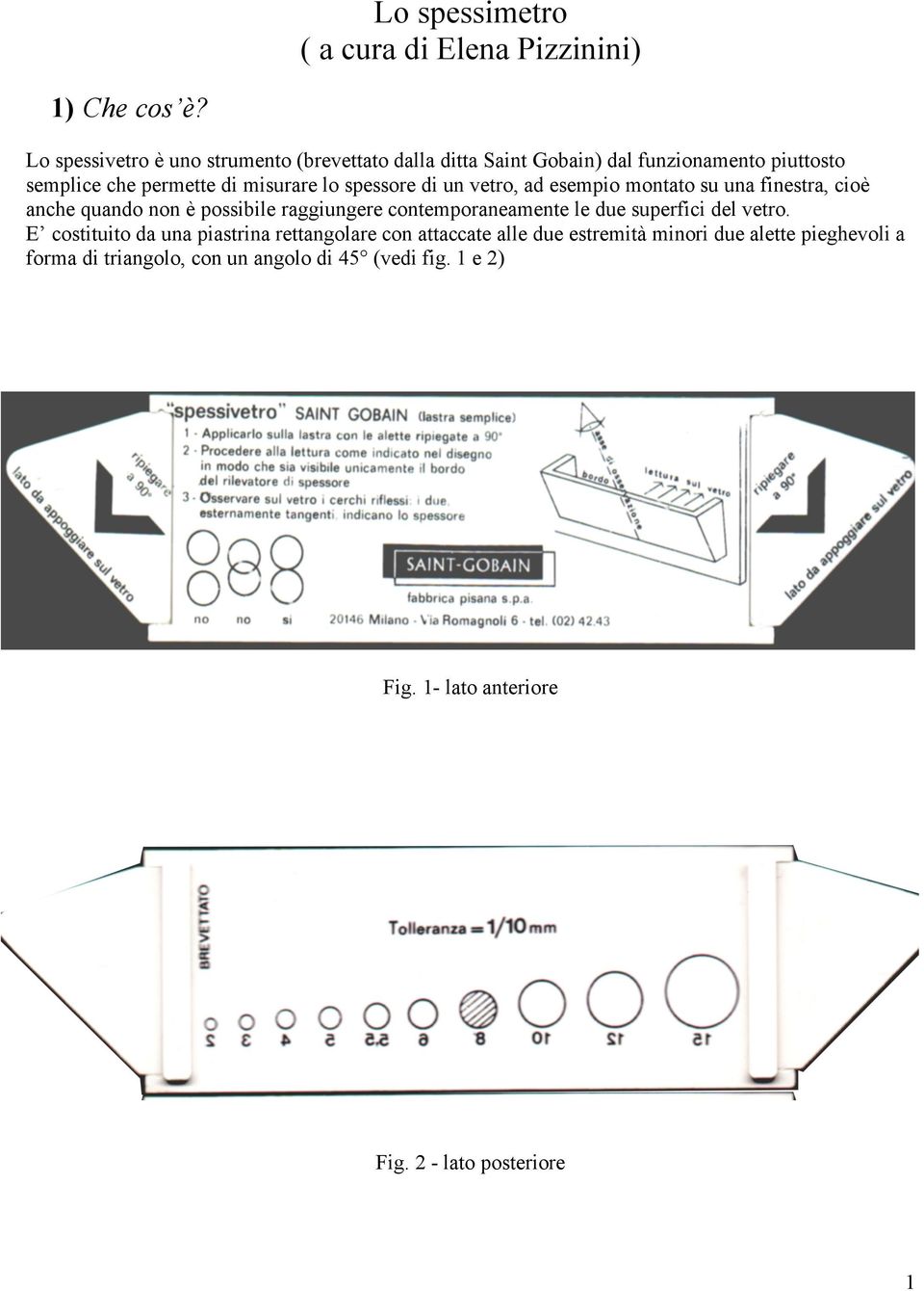 spessore di un vetro, ad esempio montato su una finestra, cioè anche quando non è possibile raggiungere contemporaneamente le due