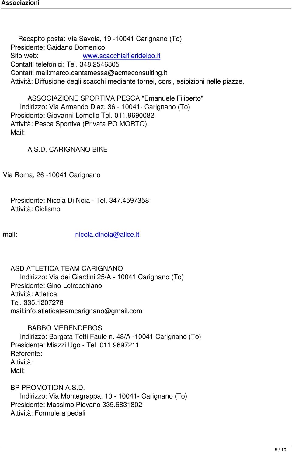 ASSOCIAZIONE SPORTIVA PESCA "Emanuele Filiberto" Indirizzo: Via Armando Diaz, 36-10041- Carignano (To) Presidente: Giovanni Lomello Tel. 011.9690082 Attività: Pesca Sportiva (Privata PO MORTO). A.S.D. CARIGNANO BIKE Via Roma, 26-10041 Carignano Presidente: Nicola Di Noia - Tel.