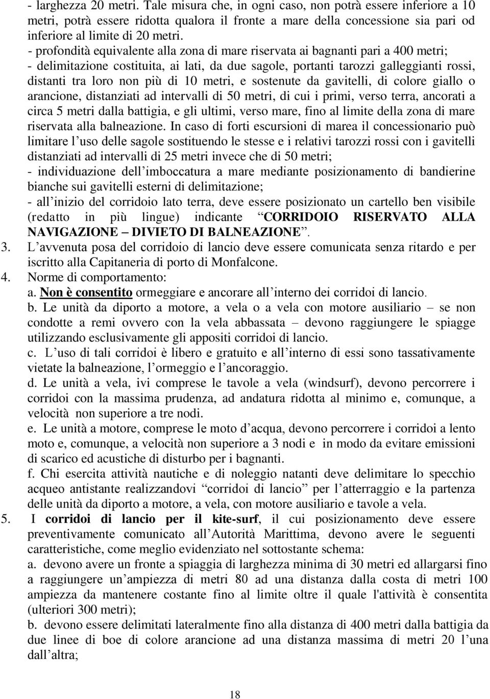 di 10 metri, e sostenute da gavitelli, di colore giallo o arancione, distanziati ad intervalli di 50 metri, di cui i primi, verso terra, ancorati a circa 5 metri dalla battigia, e gli ultimi, verso