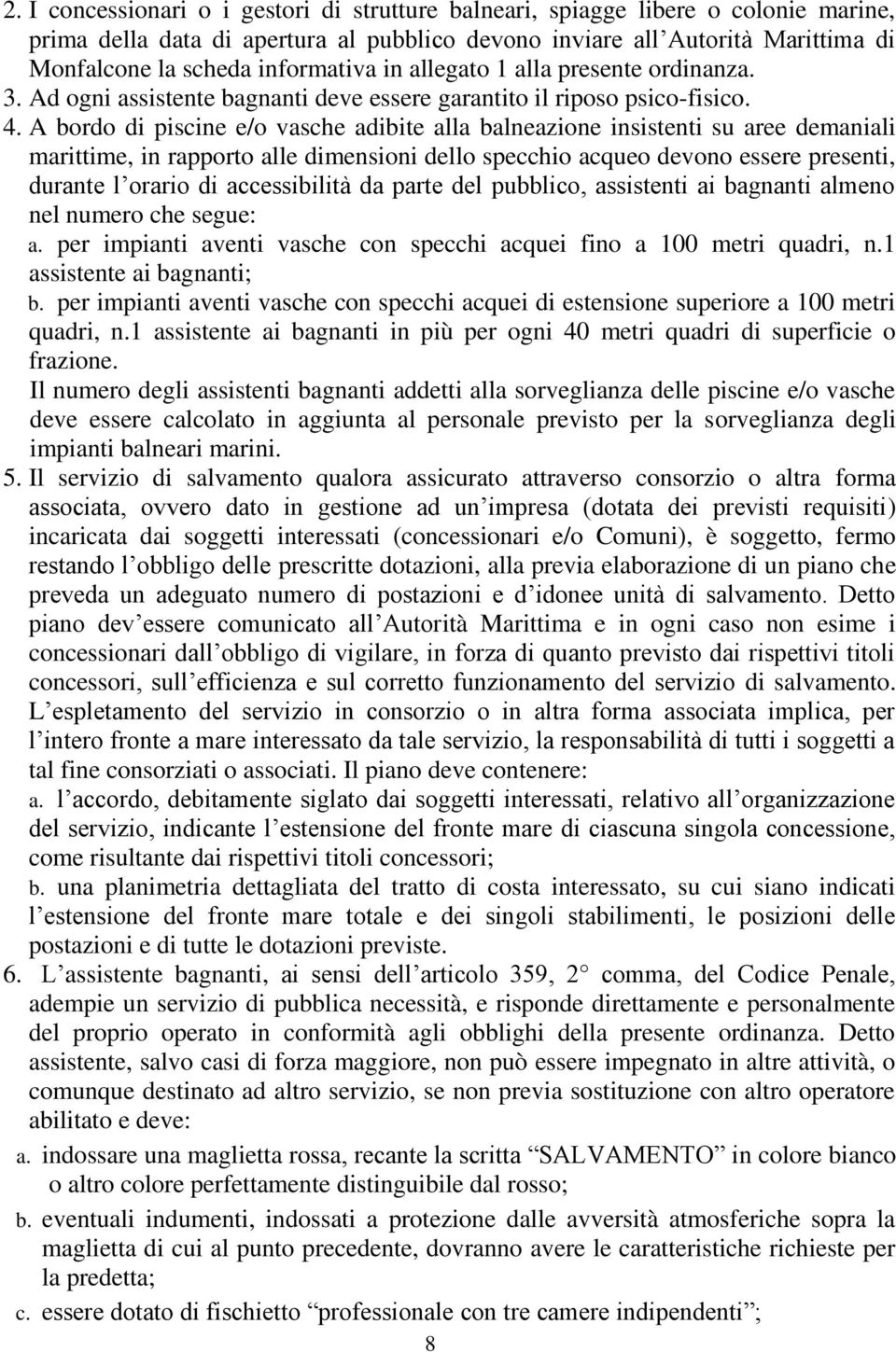 A bordo di piscine e/o vasche adibite alla balneazione insistenti su aree demaniali marittime, in rapporto alle dimensioni dello specchio acqueo devono essere presenti, durante l orario di