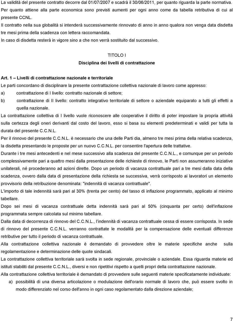 II contratto nella sua globalità si intenderà successivamente rinnovato di anno in anno qualora non venga data disdetta tre mesi prima della scadenza con lettera raccomandata.