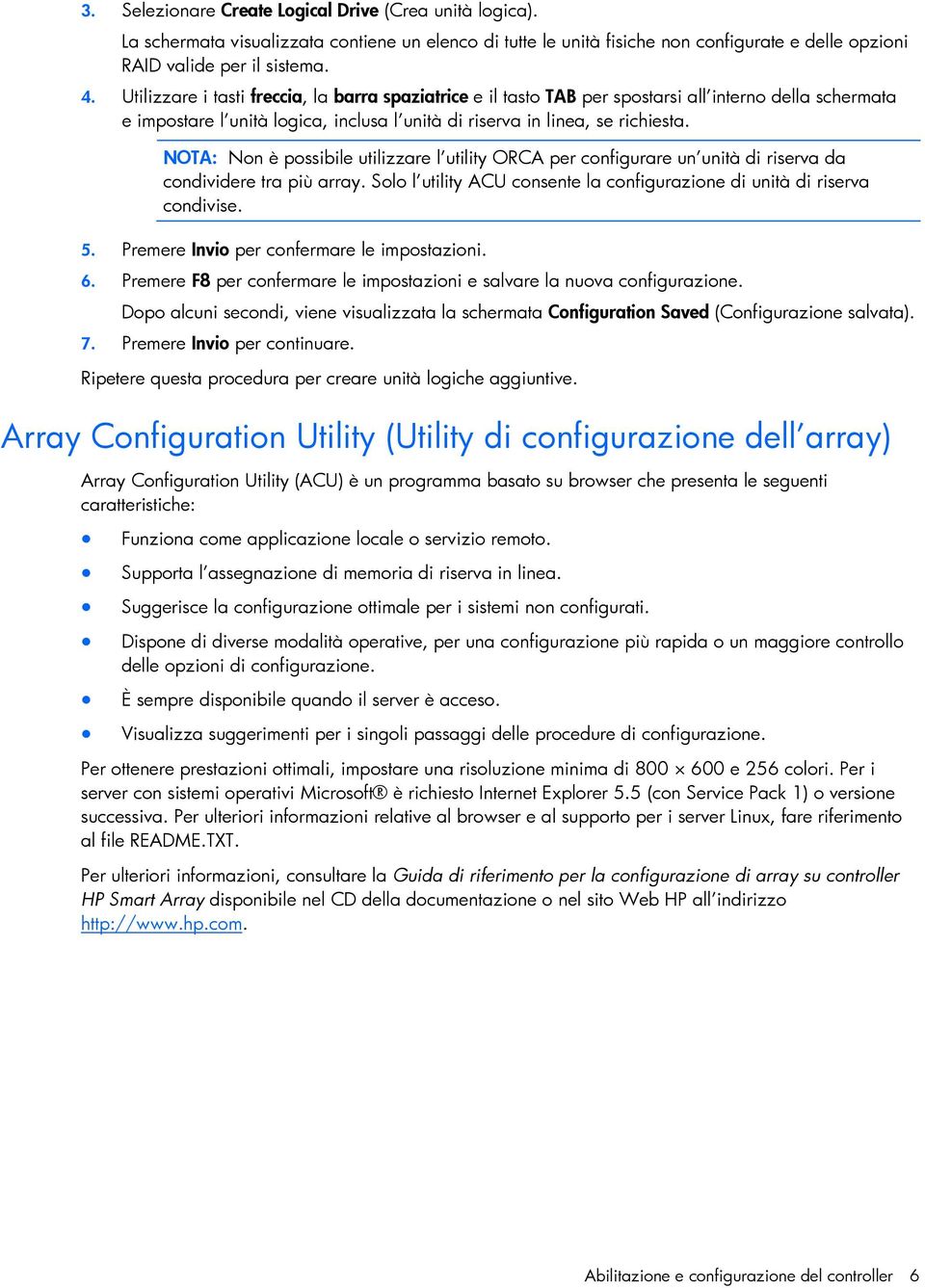 NOTA: Non è possibile utilizzare l utility ORCA per configurare un unità di riserva da condividere tra più array. Solo l utility ACU consente la configurazione di unità di riserva condivise. 5.