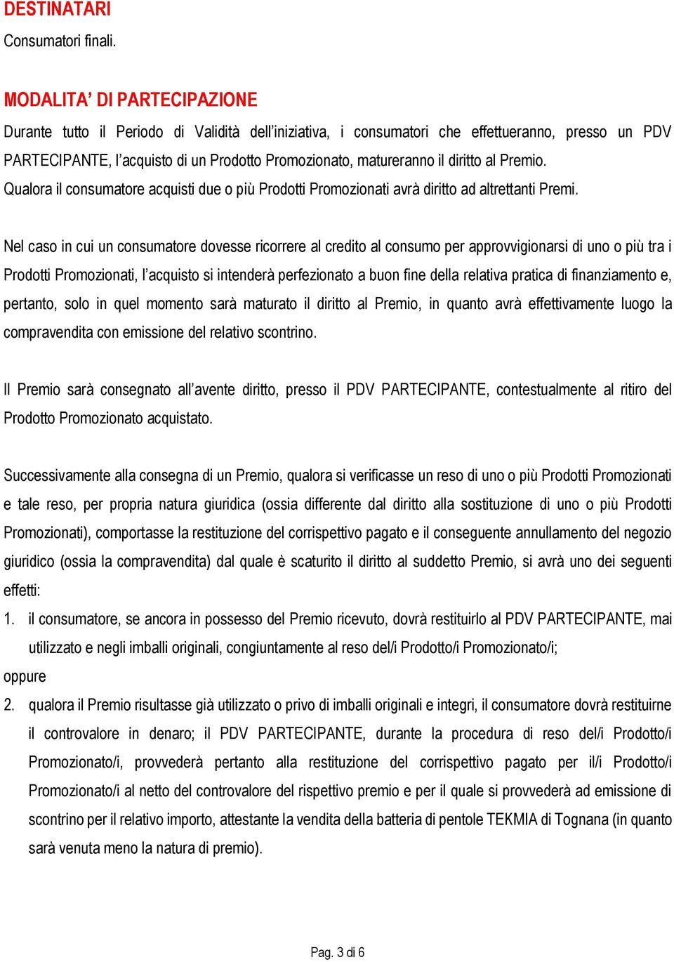 diritto al Premio. Qualora il consumatore acquisti due o più Prodotti Promozionati avrà diritto ad altrettanti Premi.