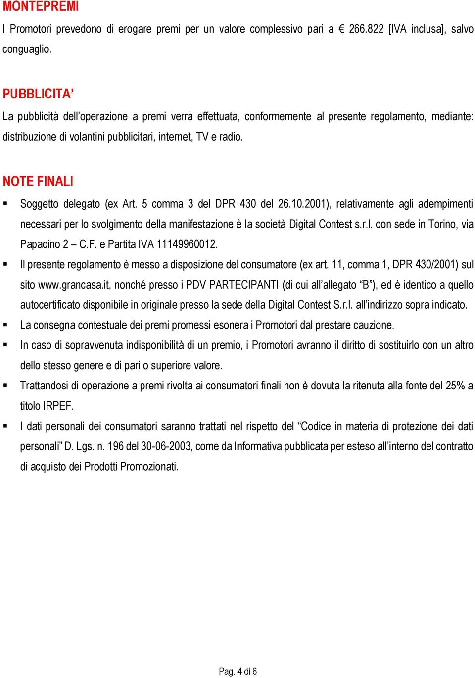 NOTE FINALI Soggetto delegato (ex Art. 5 comma 3 del DPR 430 del 26.10.2001), relativamente agli adempimenti necessari per lo svolgimento della manifestazione è la società Digital Contest s.r.l. con sede in Torino, via Papacino 2 C.