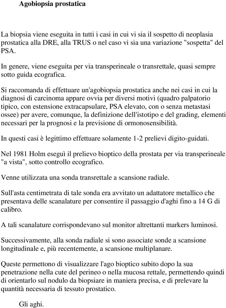 Si raccomanda di effettuare un'agobiopsia prostatica anche nei casi in cui la diagnosi di carcinoma appare ovvia per diversi motivi (quadro palpatorio tipico, con estensione extracapsulare, PSA