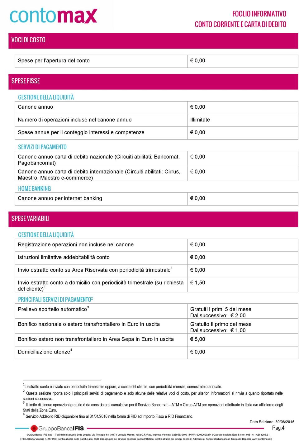 banking 0,00 Registrazione operazioni non incluse nel canone 0,00 Istruzioni limitative addebitabilità conto 0,00 Invio estratto conto su Area Riservata con periodicità trimestrale 1 0,00 Invio