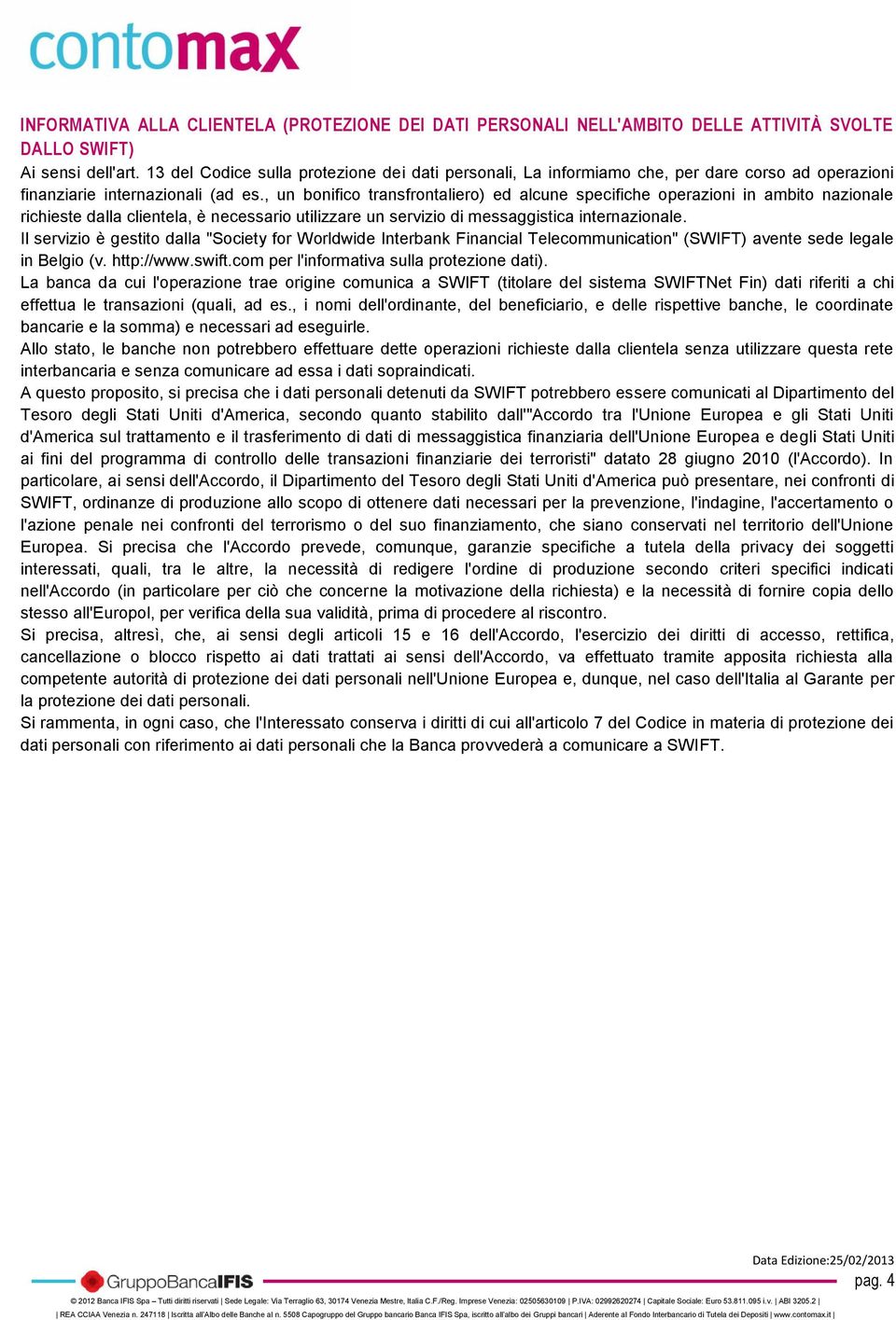 , un bonifico transfrontaliero) ed alcune specifiche operazioni in ambito nazionale richieste dalla clientela, è necessario utilizzare un servizio di messaggistica internazionale.