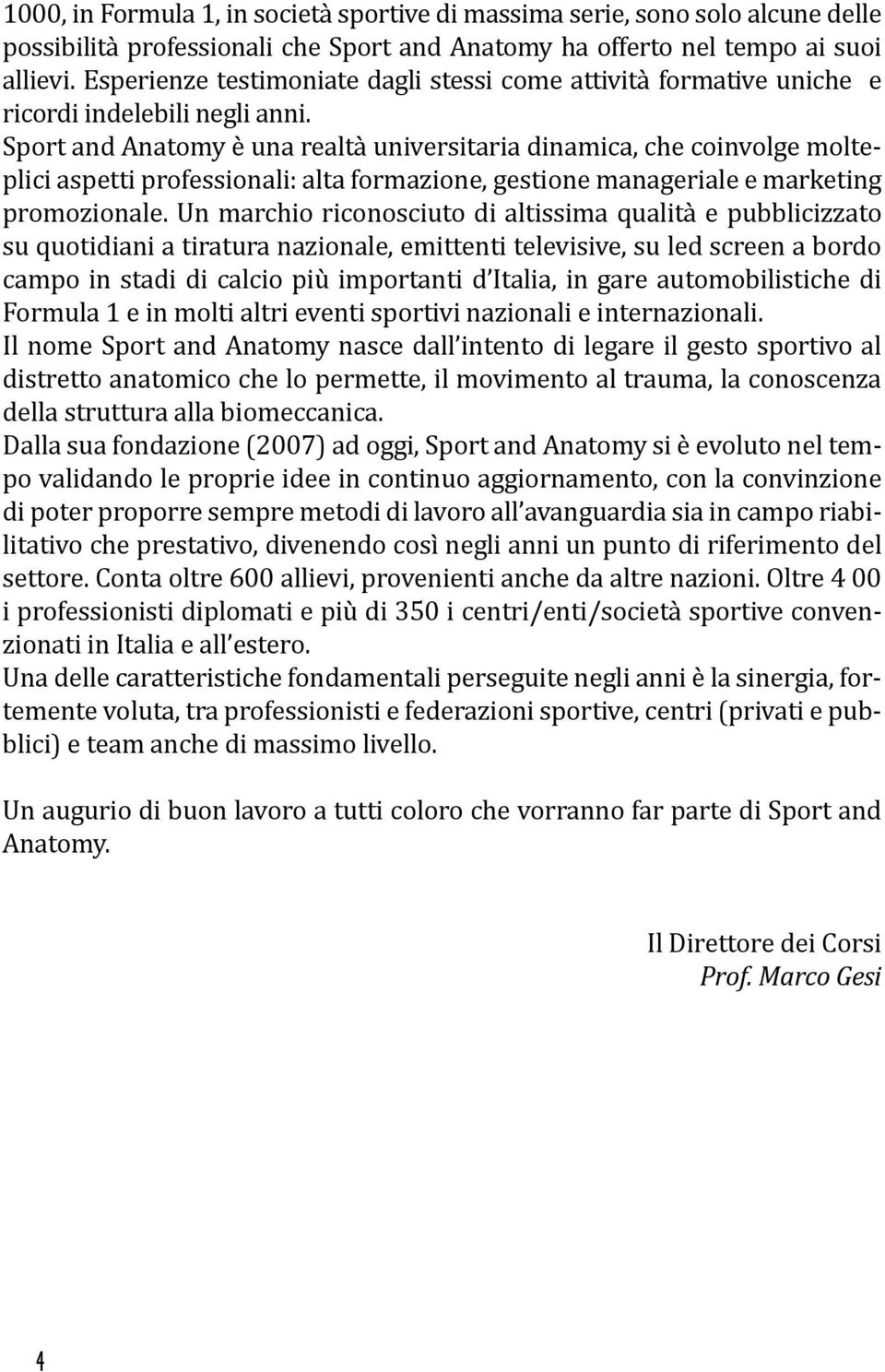 Sport and Anatomy è una realtà universitaria dinamica, che coinvolge molteplici aspetti professionali: alta formazione, gestione manageriale e marketing promozionale.