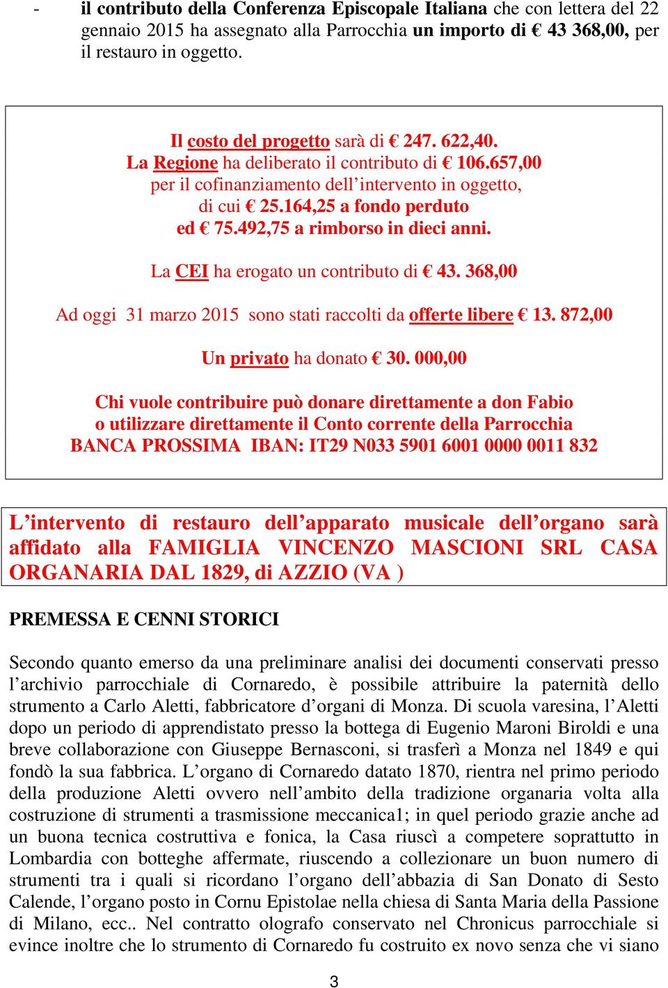 492,75 a rimborso in dieci anni. La CEI ha erogato un contributo di 43. 368,00 Ad oggi 31 marzo 2015 sono stati raccolti da offerte libere 13. 872,00 Un privato ha donato 30.