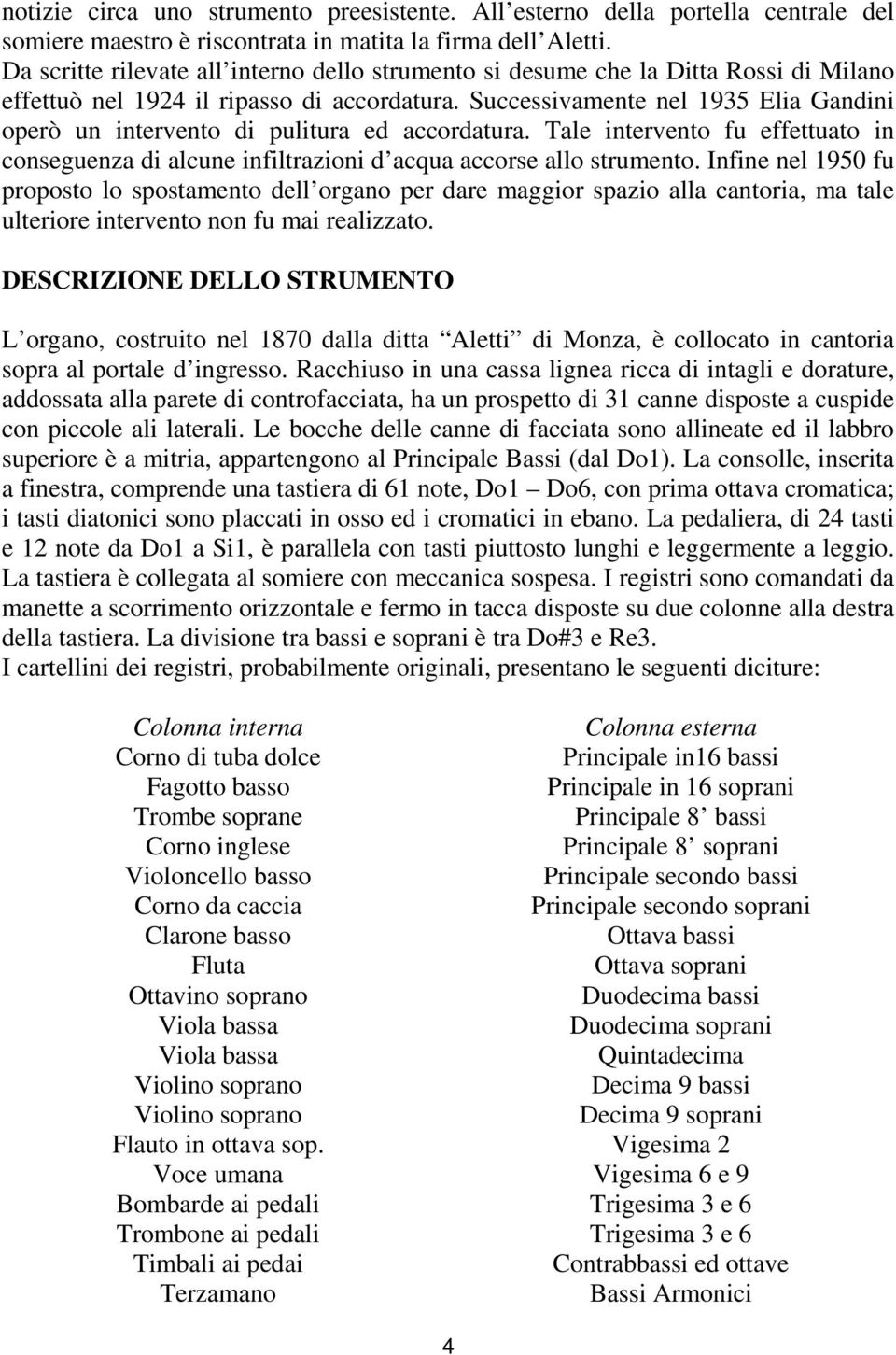 Successivamente nel 1935 Elia Gandini operò un intervento di pulitura ed accordatura. Tale intervento fu effettuato in conseguenza di alcune infiltrazioni d acqua accorse allo strumento.