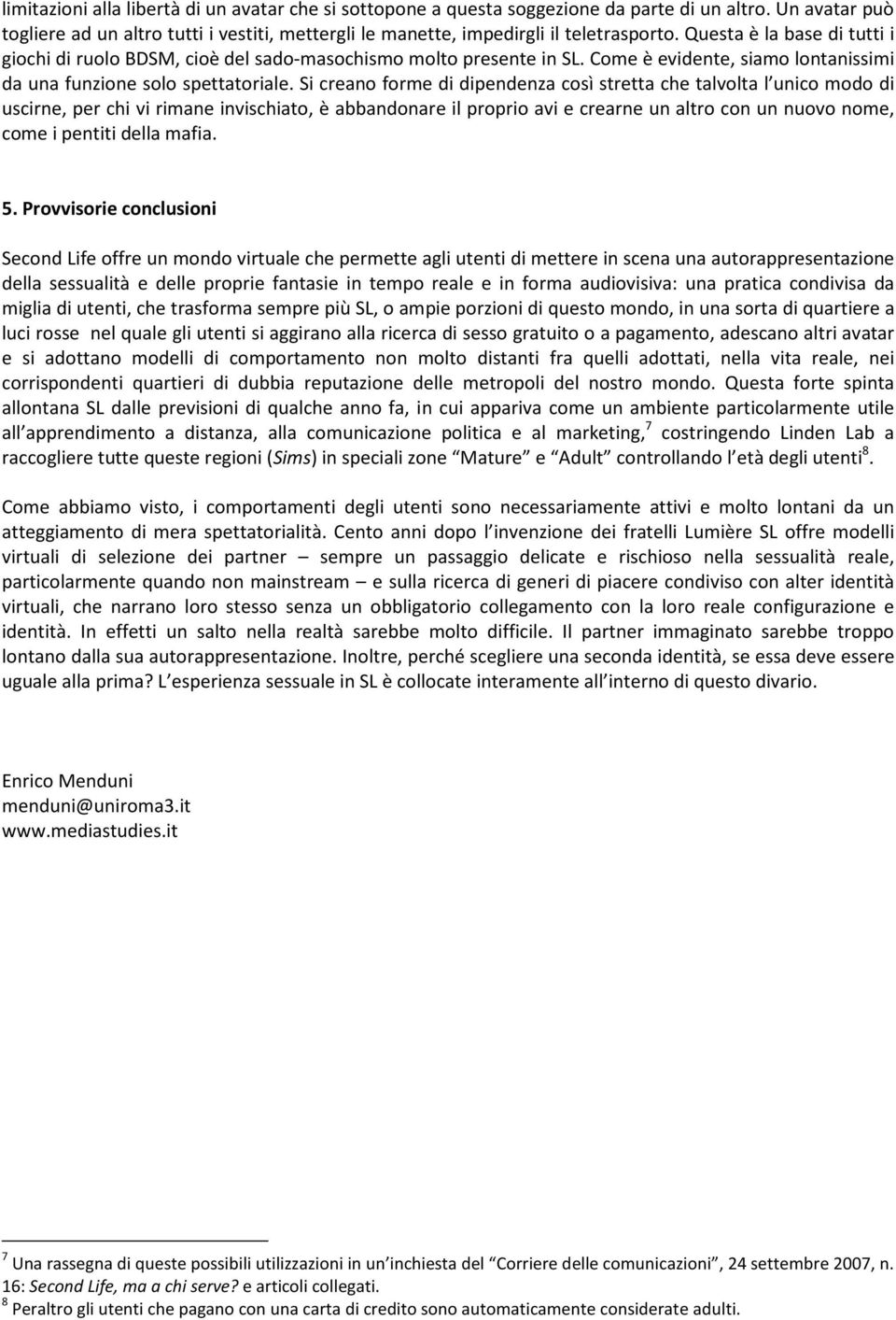 Si creano forme di dipendenza così stretta che talvolta l unico modo di uscirne, per chi vi rimane invischiato, è abbandonare il proprio avi e crearne un altro con un nuovo nome, come i pentiti della