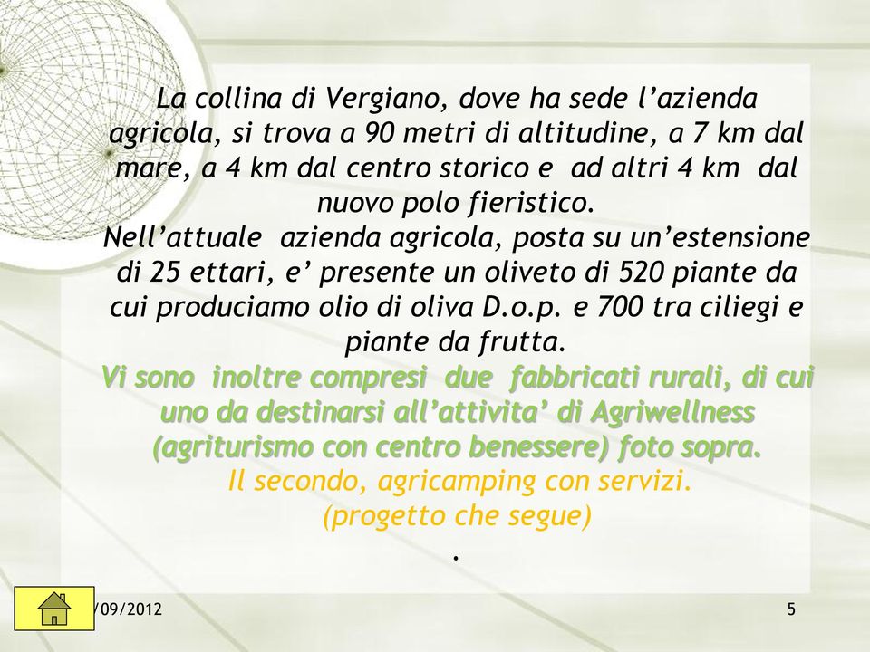 Nell attuale azienda agricola, posta su un estensione di 25 ettari, e presente un oliveto di 520 piante da cui produciamo olio di oliva D.o.p. e 700 tra ciliegi e piante da frutta.