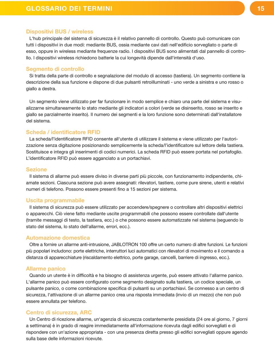 I dispositivi BUS sono alimentati dal pannello di controllo. I dispositivi wireless richiedono batterie la cui longevità dipende dall intensità d uso.