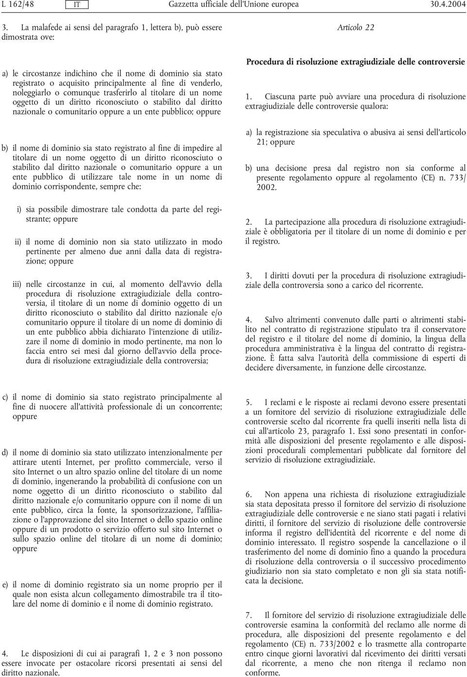 venderlo, noleggiarlo o comunque trasferirlo al titolare di un nome oggetto di un diritto riconosciuto o stabilito dal diritto nazionale o comunitario oppure a un ente pubblico; oppure b) il nome di