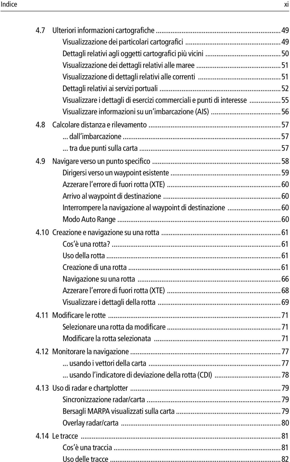 ..52 Visualizzare i dettagli di esercizi commerciali e punti di interesse...55 Visualizzare informazioni su un imbarcazione (AIS)...56 4.8 Calcolare distanza e rilevamento...57... dall imbarcazione.