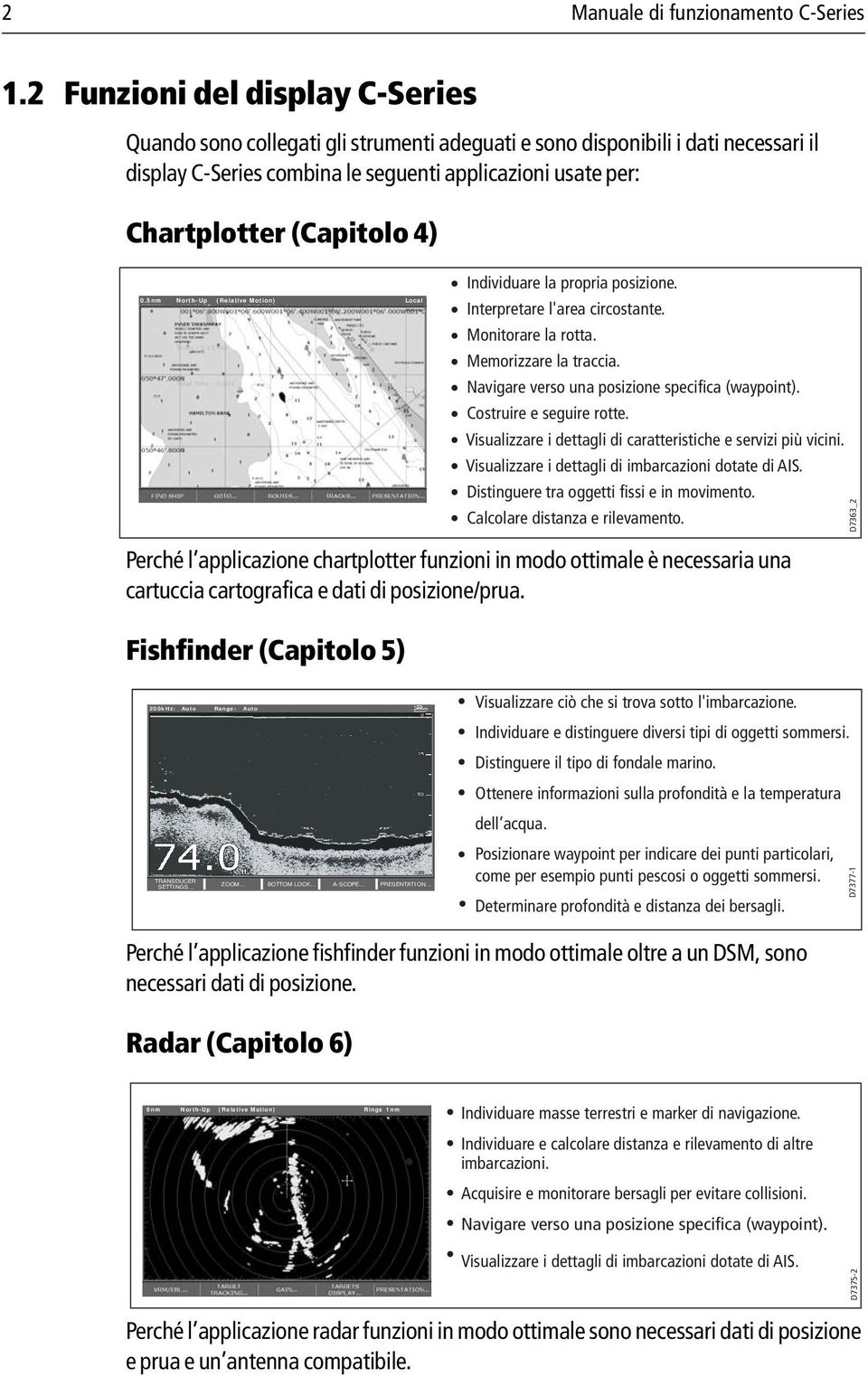 4) 0.5nm North-Up (Relative Motion) Local Individuare la propria posizione. Interpretare l'area circostante. Monitorare la rotta. Memorizzare la traccia.