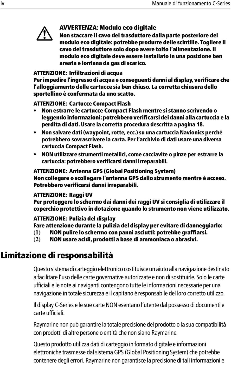 ATTENZIONE: Infiltrazioni di acqua Per impedire l ingresso di acqua e conseguenti danni al display, verificare che l alloggiamento delle cartucce sia ben chiuso.