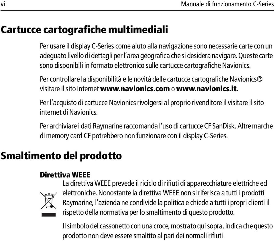 Per controllare la disponibilità e le novità delle cartucce cartografiche Navionics visitare il sito internet www.navionics.com o www.navionics.it. Per l acquisto di cartucce Navionics rivolgersi al proprio rivenditore il visitare il sito internet di Navionics.