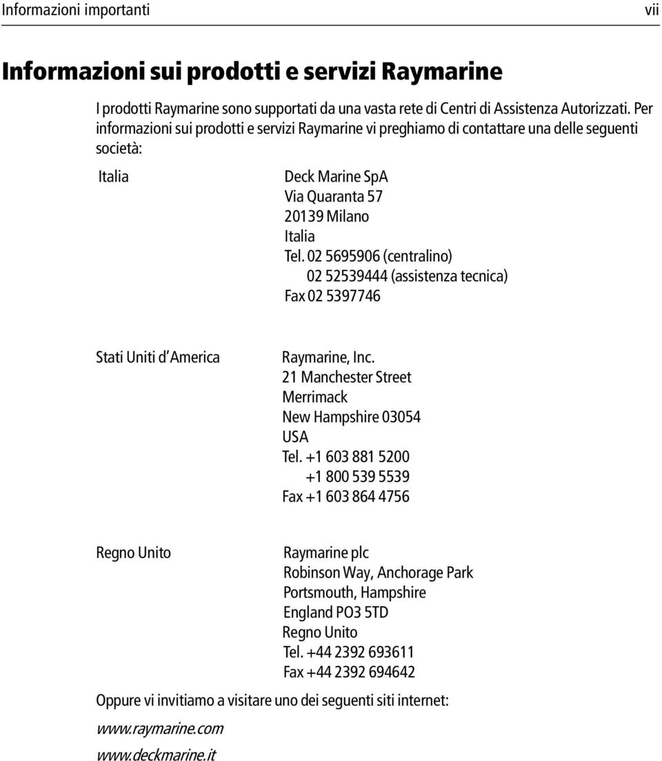 02 5695906 (centralino) 02 52539444 (assistenza tecnica) Fax 02 5397746 Stati Uniti d America Raymarine, Inc. 21 Manchester Street Merrimack New Hampshire 03054 USA Tel.